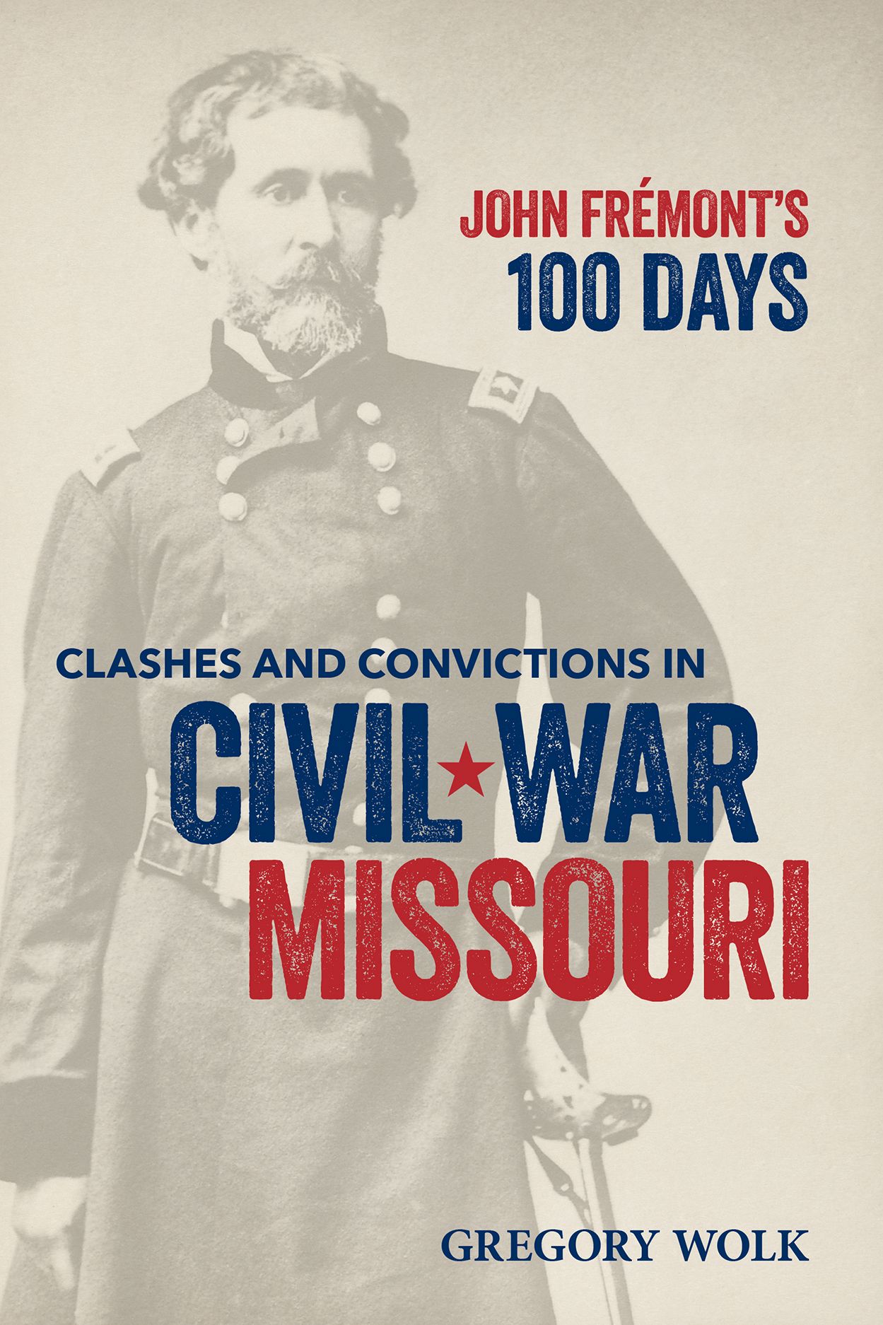 Cover of John Frémont’s 100 Days: Clashes and Convictions in Civil War Missouri by Gregory Wolk